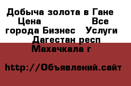 Добыча золота в Гане › Цена ­ 1 000 000 - Все города Бизнес » Услуги   . Дагестан респ.,Махачкала г.